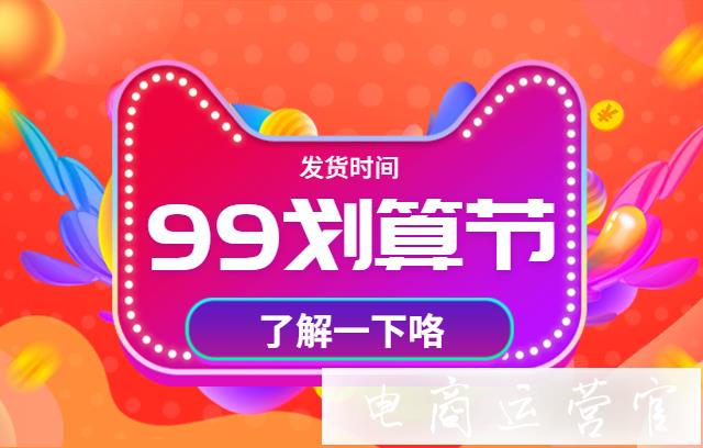 2020天貓99劃算節(jié)發(fā)貨時間要求是什么?